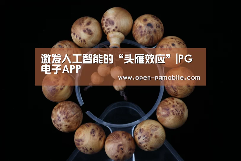 激发人工智能的“头雁效应”|PG电子APP(图2) pg电子入口